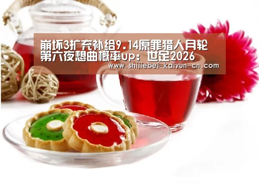 崩坏3扩充补给9.14原罪猎人月轮第六夜想曲概率up:世足2026(图1) 世足2026